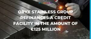 Oryx Stainless Group refinances a credit facility in the amount of €125 million